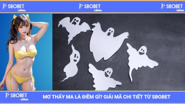 Mơ thấy ma là điềm gì? Giải mã chi tiết từ SBOBET