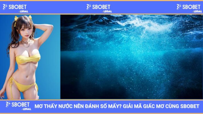 Mơ thấy nước nên đánh số mấy? Giải mã giấc mơ cùng SBOBET